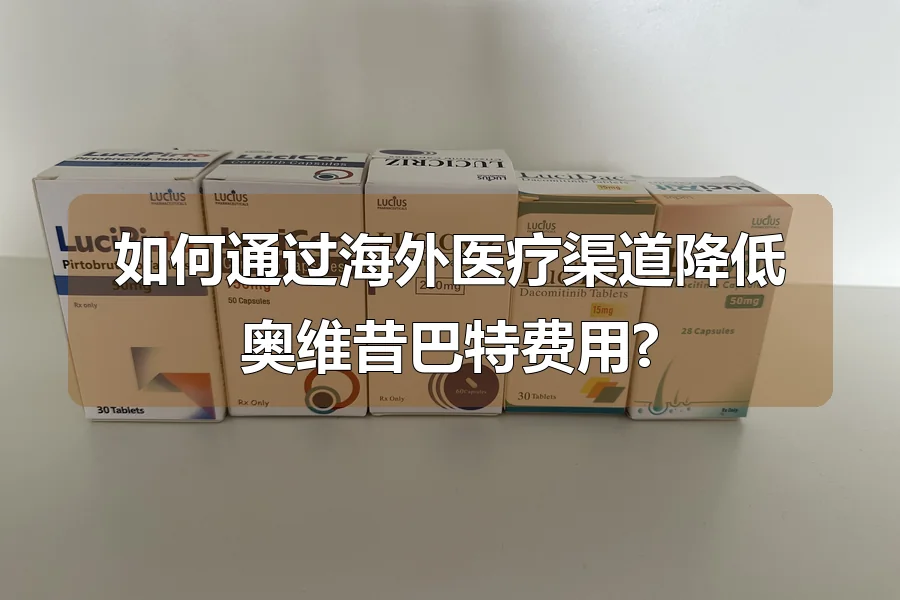 如何通过海外医疗渠道降低奥维昔巴特费用?